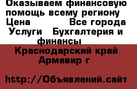 Оказываем финансовую помощь всему региону › Цена ­ 1 111 - Все города Услуги » Бухгалтерия и финансы   . Краснодарский край,Армавир г.